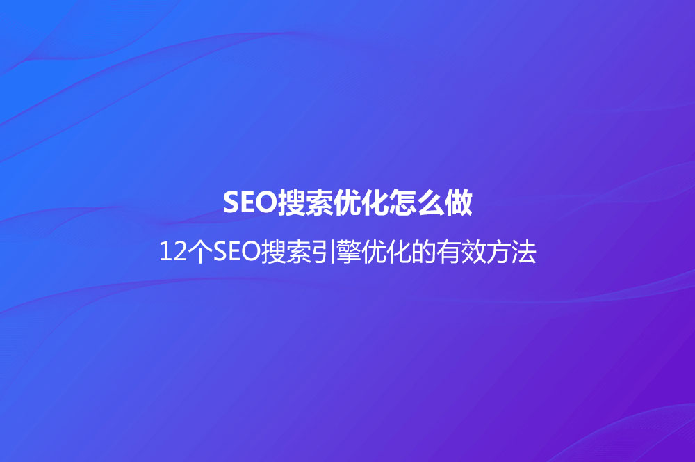 SEO搜索优化怎么做？(12个SEO搜索引擎优化的有效方法)