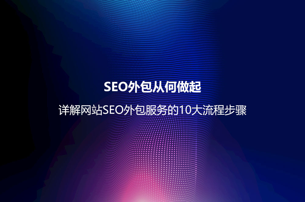 SEO外包从何做起？详解网站SEO外包服务的10大流程步骤