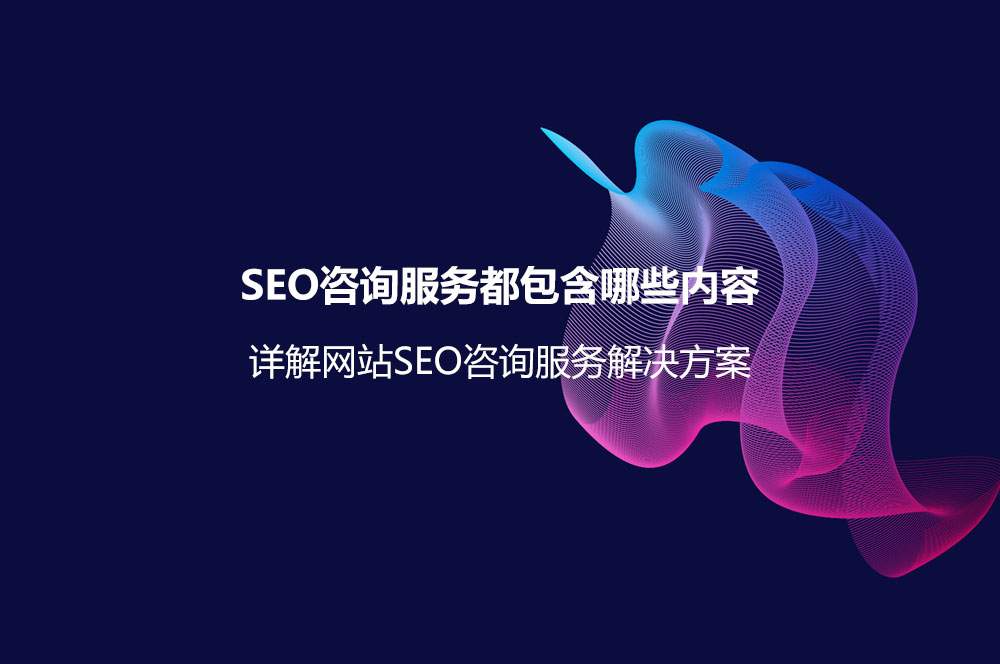 SEO咨询服务都包含哪些内容？详解网站SEO咨询服务解决方案